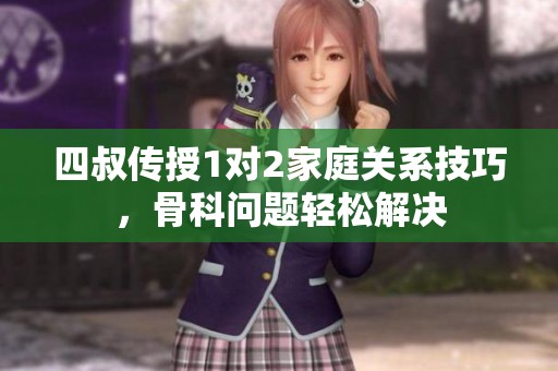 四叔传授1对2家庭关系技巧，骨科问题轻松解决