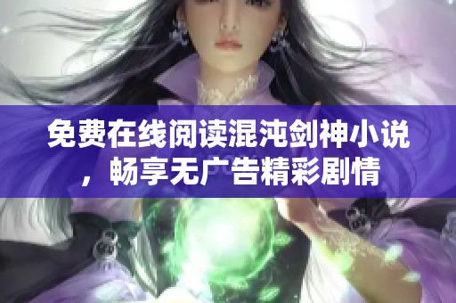 免费在线阅读混沌剑神小说，畅享无广告精彩剧情