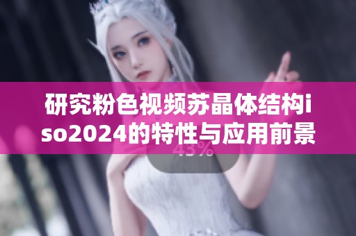 研究粉色视频苏晶体结构iso2024的特性与应用前景