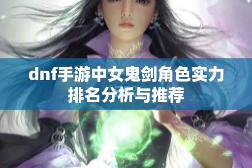 dnf手游中女鬼剑角色实力排名分析与推荐
