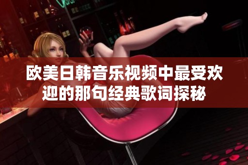 欧美日韩音乐视频中最受欢迎的那句经典歌词探秘