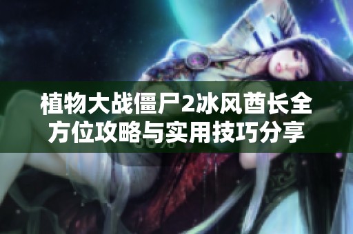植物大战僵尸2冰风酋长全方位攻略与实用技巧分享