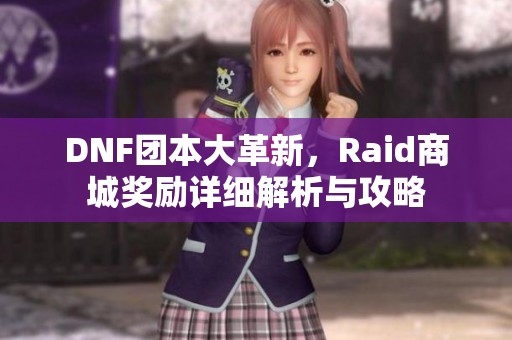 DNF团本大革新，Raid商城奖励详细解析与攻略