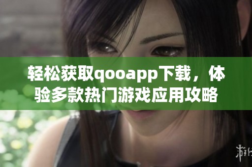 轻松获取qooapp下载，体验多款热门游戏应用攻略