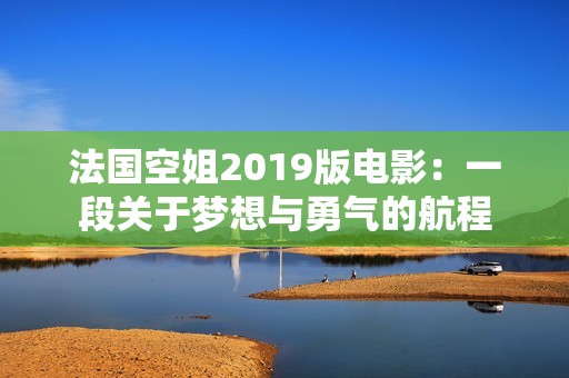法国空姐2019版电影：一段关于梦想与勇气的航程