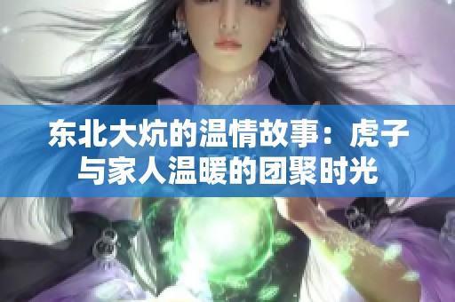 东北大炕的温情故事：虎子与家人温暖的团聚时光