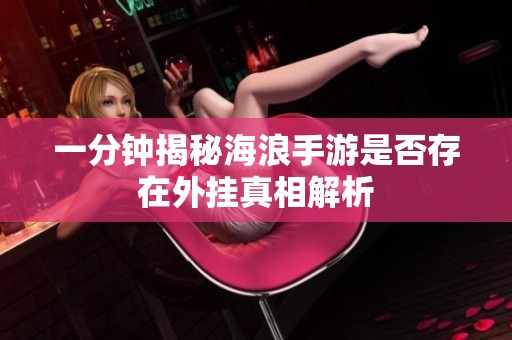 一分钟揭秘海浪手游是否存在外挂真相解析