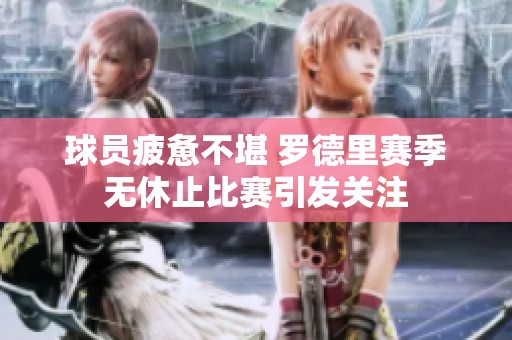 球员疲惫不堪 罗德里赛季无休止比赛引发关注