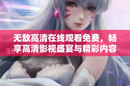 无敌高清在线观看免费，畅享高清影视盛宴与精彩内容