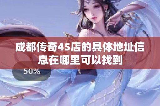 成都传奇4S店的具体地址信息在哪里可以找到