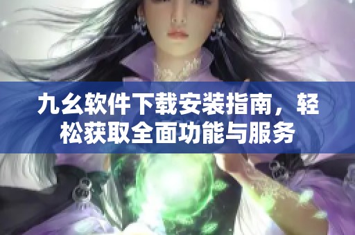 九幺软件下载安装指南，轻松获取全面功能与服务