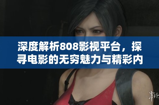 深度解析808影视平台，探寻电影的无穷魅力与精彩内容