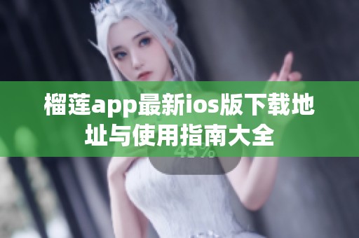 榴莲app最新ios版下载地址与使用指南大全