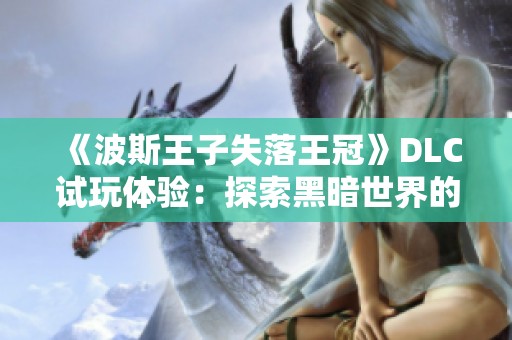 《波斯王子失落王冠》DLC试玩体验：探索黑暗世界的全新冒险之旅