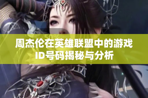 周杰伦在英雄联盟中的游戏ID号码揭秘与分析