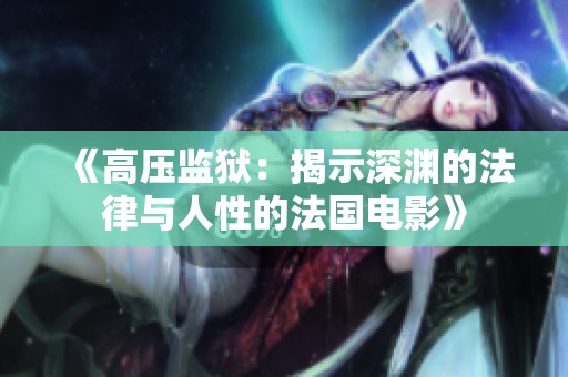 《高压监狱：揭示深渊的法律与人性的法国电影》
