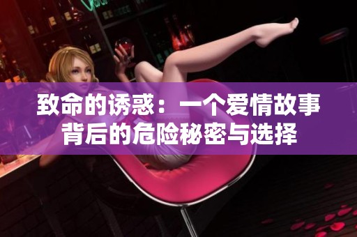 致命的诱惑：一个爱情故事背后的危险秘密与选择