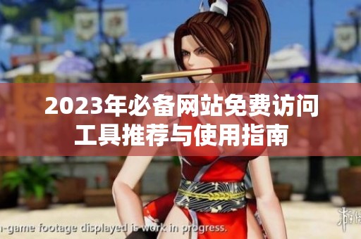 2023年必备网站免费访问工具推荐与使用指南