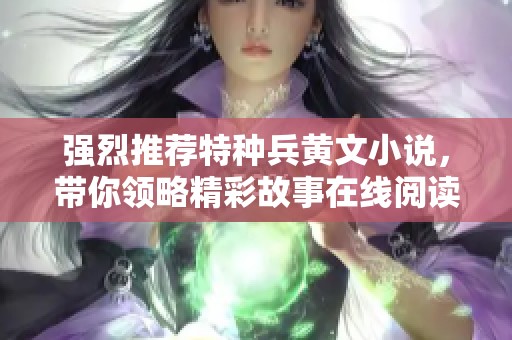 强烈推荐特种兵黄文小说，带你领略精彩故事在线阅读