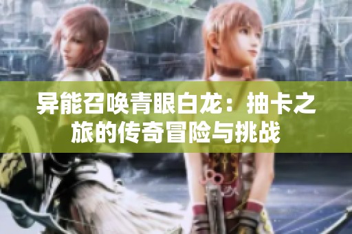 异能召唤青眼白龙：抽卡之旅的传奇冒险与挑战
