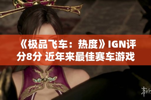 《极品飞车：热度》IGN评分8分 近年来最佳赛车游戏回归