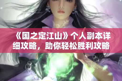 《国之定江山》个人副本详细攻略，助你轻松胜利攻略秘籍分享