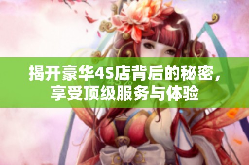 揭开豪华4S店背后的秘密，享受顶级服务与体验