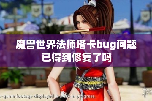 魔兽世界法师塔卡bug问题已得到修复了吗