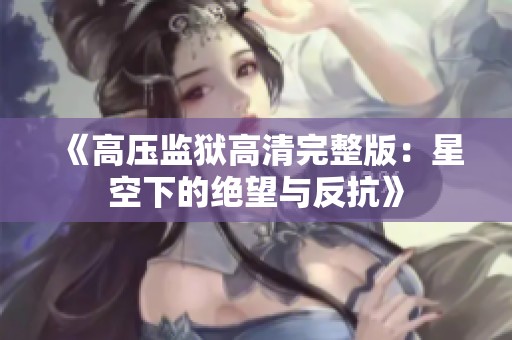 《高压监狱高清完整版：星空下的绝望与反抗》