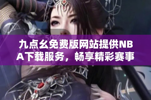 九点幺免费版网站提供NBA下载服务，畅享精彩赛事体验