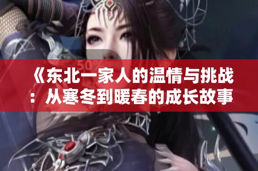 《东北一家人的温情与挑战：从寒冬到暖春的成长故事》