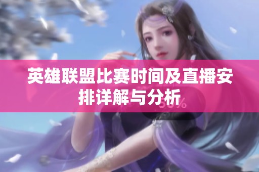 英雄联盟比赛时间及直播安排详解与分析