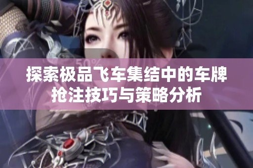 探索极品飞车集结中的车牌抢注技巧与策略分析