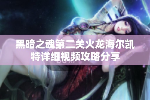 黑暗之魂第二关火龙海尔凯特详细视频攻略分享