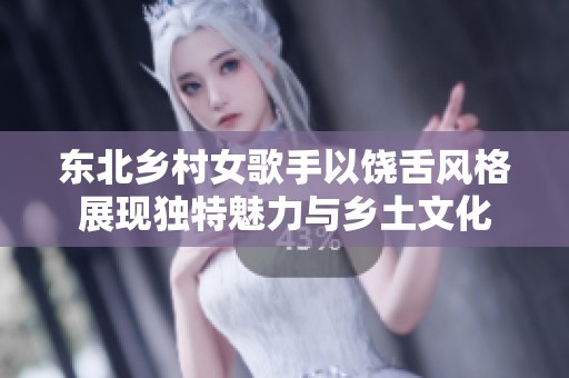 东北乡村女歌手以饶舌风格展现独特魅力与乡土文化