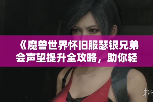 《魔兽世界怀旧服瑟银兄弟会声望提升全攻略，助你轻松成神》