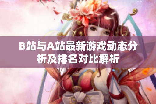 B站与A站最新游戏动态分析及排名对比解析