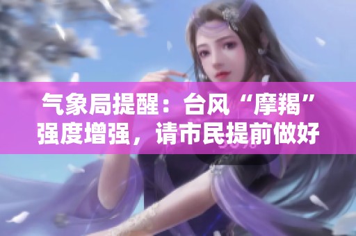 气象局提醒：台风“摩羯”强度增强，请市民提前做好防范准备