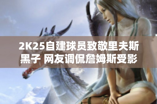 2K25自建球员致敬里夫斯黑子 网友调侃詹姆斯受影响