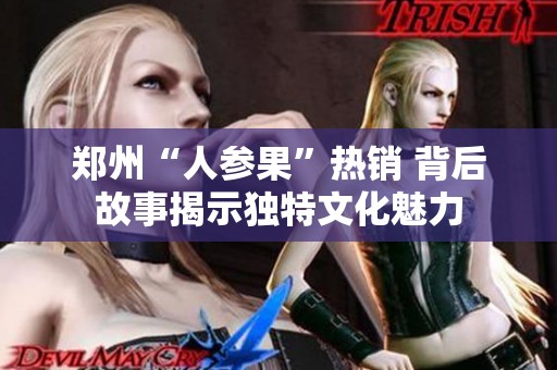郑州“人参果”热销 背后故事揭示独特文化魅力