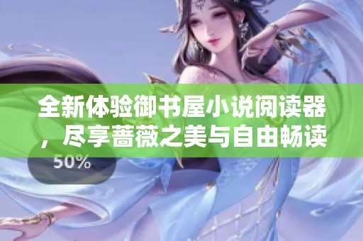 全新体验御书屋小说阅读器，尽享蔷薇之美与自由畅读乐趣