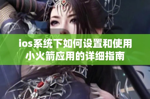 ios系统下如何设置和使用小火箭应用的详细指南