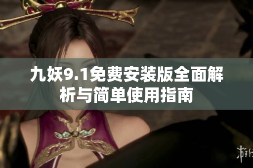 九妖9.1免费安装版全面解析与简单使用指南