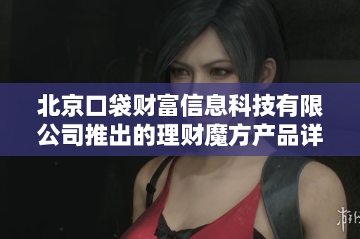 北京口袋财富信息科技有限公司推出的理财魔方产品详细介绍