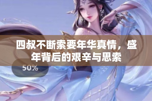 四叔不断索要年华真情，盛年背后的艰辛与思索