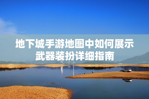 地下城手游地图中如何展示武器装扮详细指南