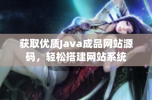 获取优质Java成品网站源码，轻松搭建网站系统