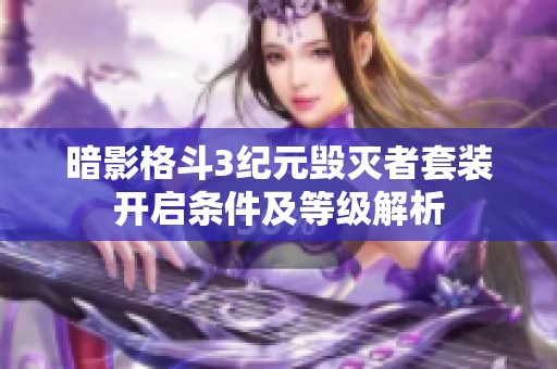 暗影格斗3纪元毁灭者套装开启条件及等级解析
