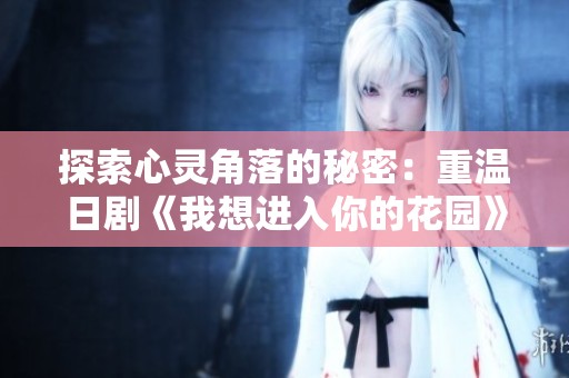 探索心灵角落的秘密：重温日剧《我想进入你的花园》魅力