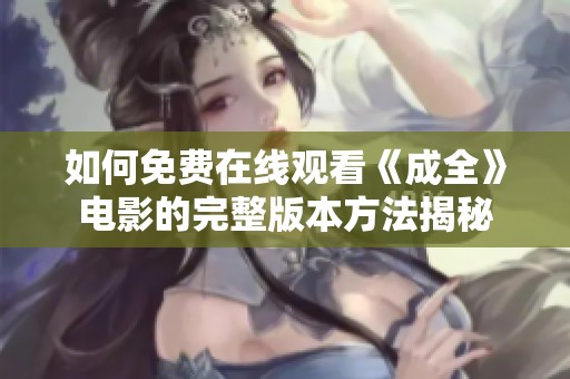 如何免费在线观看《成全》电影的完整版本方法揭秘